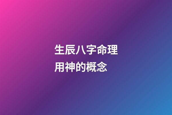 生辰八字命理用神的概念