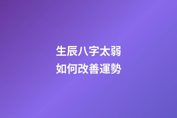 生辰八字太弱如何改善運勢