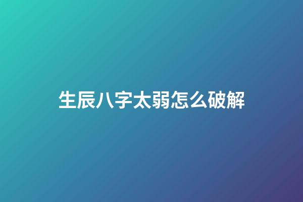 生辰八字太弱怎么破解