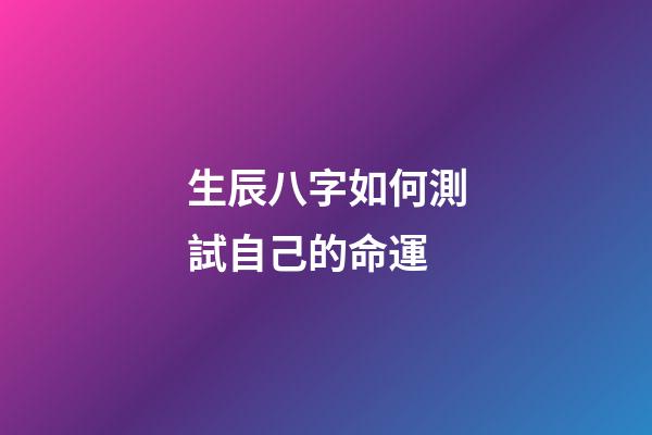 生辰八字如何測試自己的命運