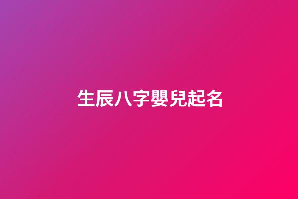 生辰八字嬰兒起名(娃兒生辰八字取名)-第1張-寶寶起名-玄機派