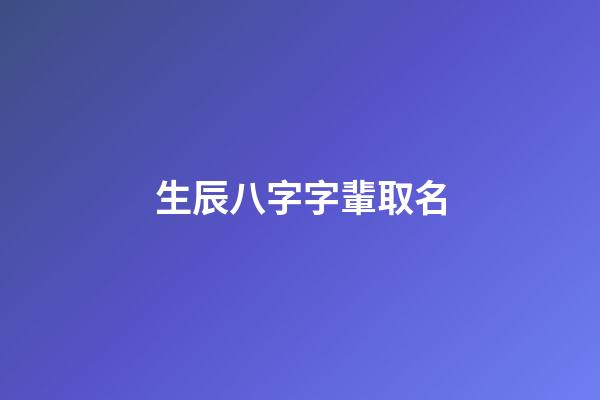 生辰八字字輩取名(生辰八字字輩取名字)-第1張-寶寶起名-玄機(jī)派