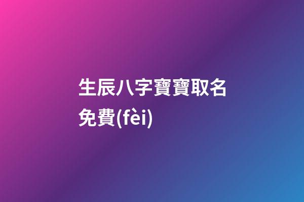 生辰八字寶寶取名免費(fèi)(生辰八字嬰兒起名)-第1張-寶寶起名-玄機(jī)派