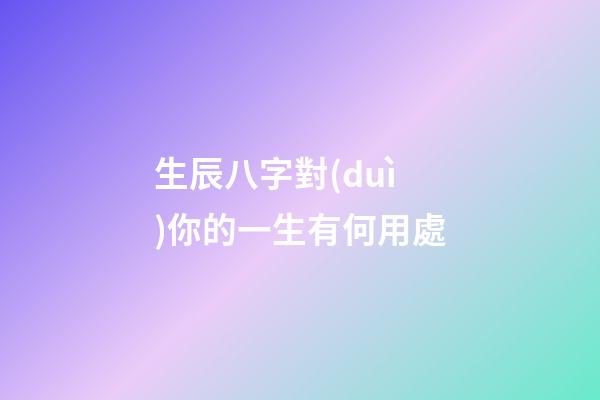 生辰八字對(duì)你的一生有何用處