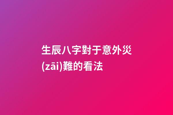 生辰八字對于意外災(zāi)難的看法