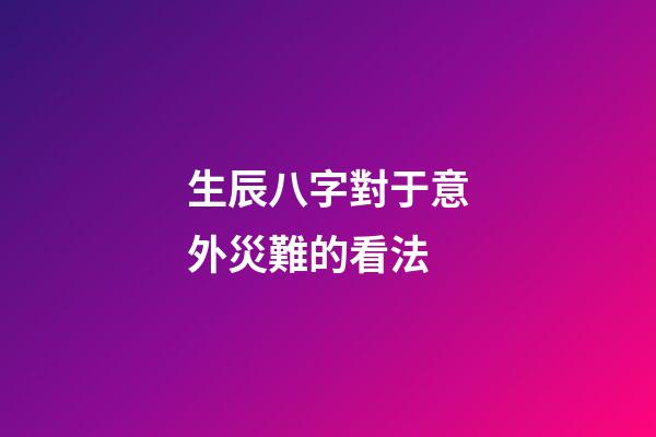 生辰八字對于意外災難的看法