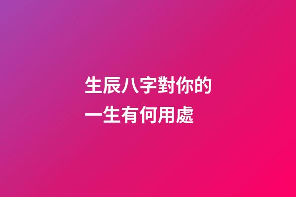 生辰八字對你的一生有何用處