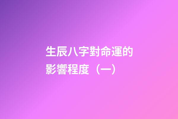 生辰八字對命運的影響程度（一）