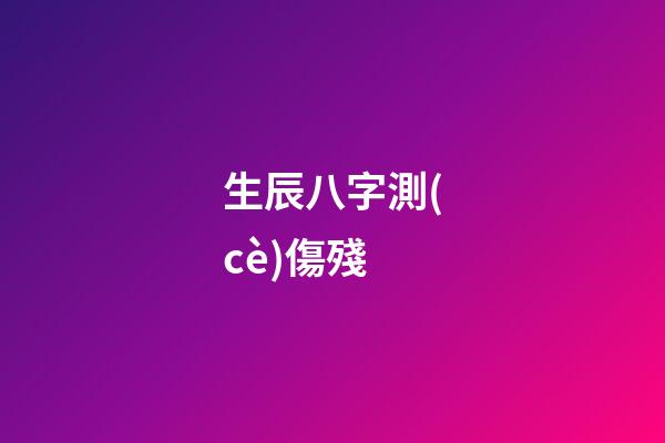 生辰八字測(cè)傷殘