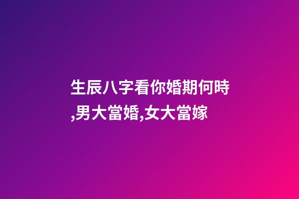 生辰八字看你婚期何時,男大當婚,女大當嫁