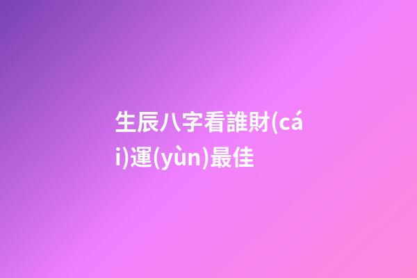 生辰八字看誰財(cái)運(yùn)最佳