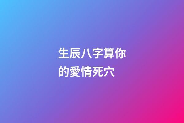 生辰八字算你的愛情死穴