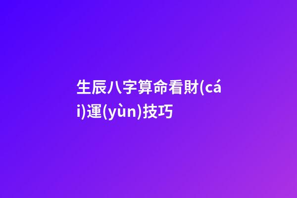 生辰八字算命看財(cái)運(yùn)技巧
