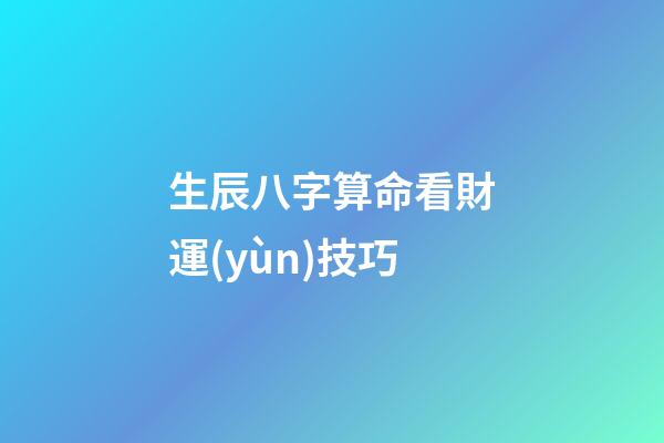 生辰八字算命看財運(yùn)技巧