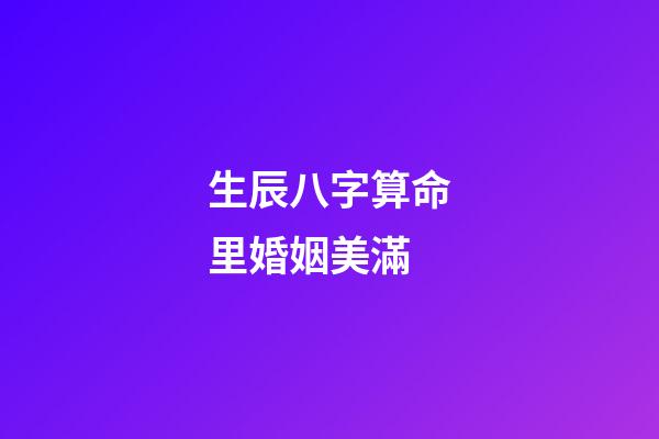 生辰八字算命里婚姻美滿