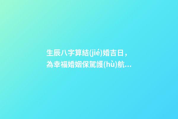 生辰八字算結(jié)婚吉日，為幸福婚姻保駕護(hù)航！