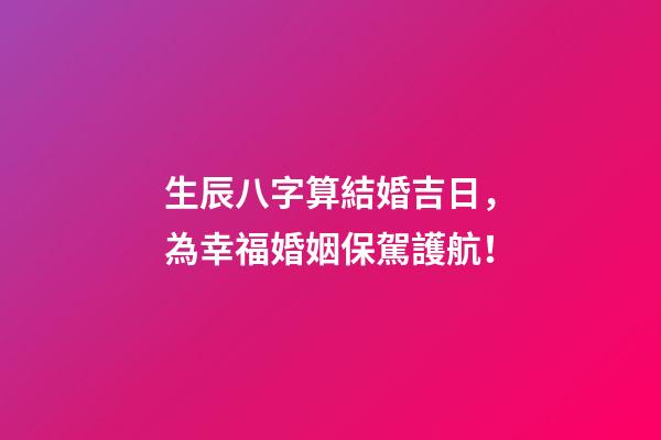 生辰八字算結婚吉日，為幸福婚姻保駕護航！