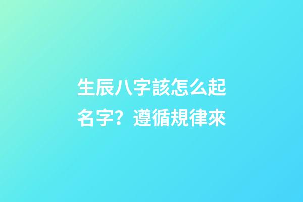 生辰八字該怎么起名字？遵循規律來