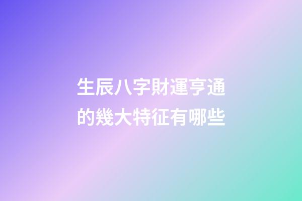 生辰八字財運亨通的幾大特征有哪些