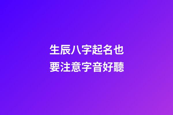 生辰八字起名也要注意字音好聽