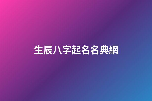 生辰八字起名名典網(生辰八字取名字大全免費查詢)-第1張-寶寶起名-玄機派