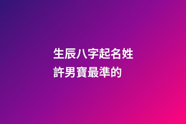 生辰八字起名姓許男寶最準的