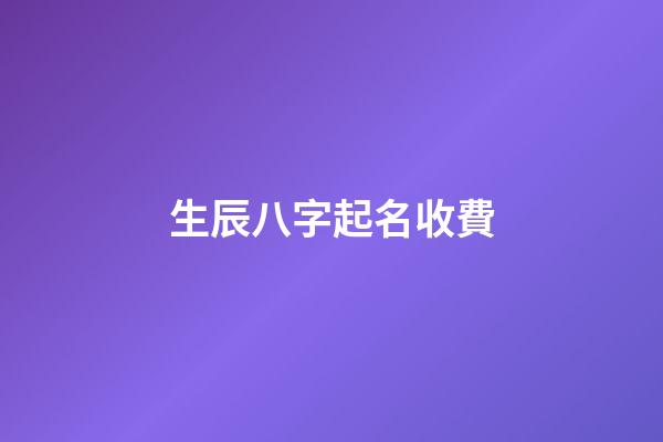 生辰八字起名收費(生辰八字取名字多少錢)-第1張-寶寶起名-玄機派