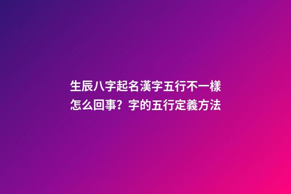 生辰八字起名漢字五行不一樣怎么回事？字的五行定義方法