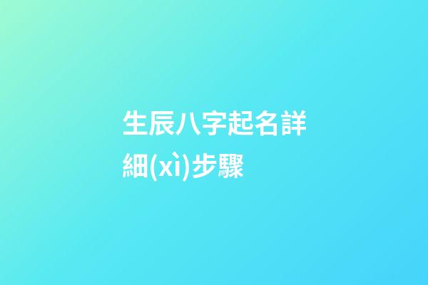 生辰八字起名詳細(xì)步驟(生辰八字起名方法)-第1張-寶寶起名-玄機(jī)派
