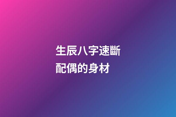 生辰八字速斷配偶的身材