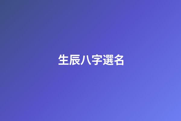 生辰八字選名(權威生辰八字取名字)-第1張-寶寶起名-玄機派