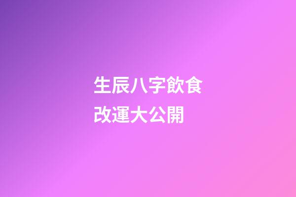 生辰八字飲食改運大公開