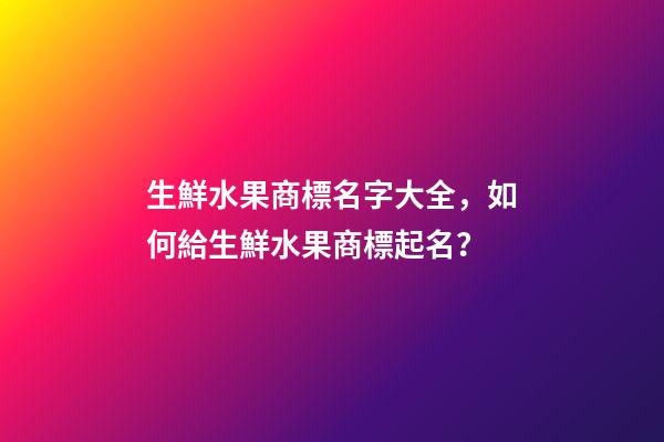 生鮮水果商標名字大全，如何給生鮮水果商標起名？-第1張-商標起名-玄機派