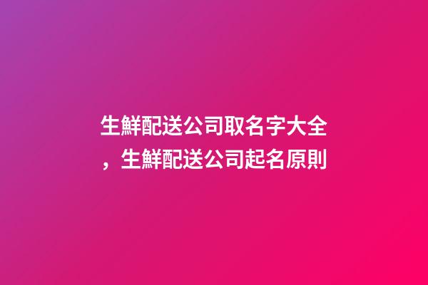 生鮮配送公司取名字大全，生鮮配送公司起名原則