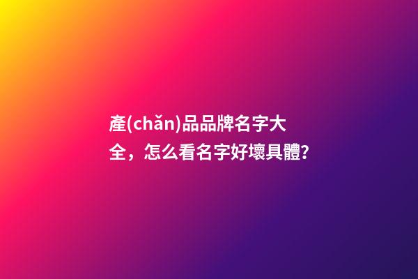 產(chǎn)品品牌名字大全，怎么看名字好壞具體？