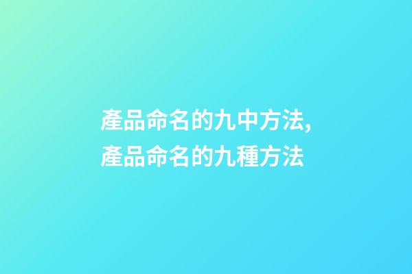 產品命名的九中方法,產品命名的九種方法-第1張-公司起名-玄機派