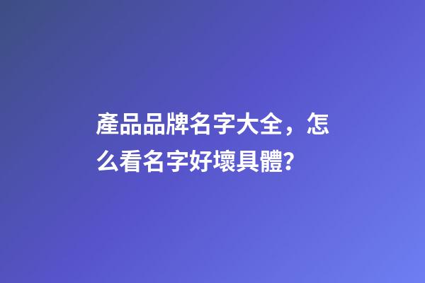 產品品牌名字大全，怎么看名字好壞具體？-第1張-商標起名-玄機派