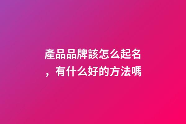 產品品牌該怎么起名，有什么好的方法嗎-第1張-商標起名-玄機派