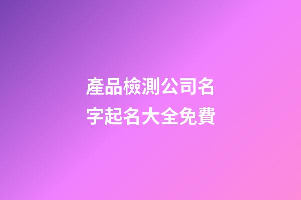 產品檢測公司名字起名大全免費-第1張-公司起名-玄機派