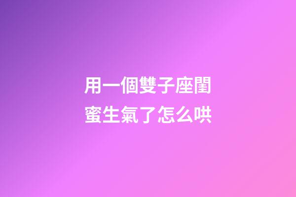 用一個雙子座閨蜜生氣了怎么哄-第1張-星座運勢-玄機派