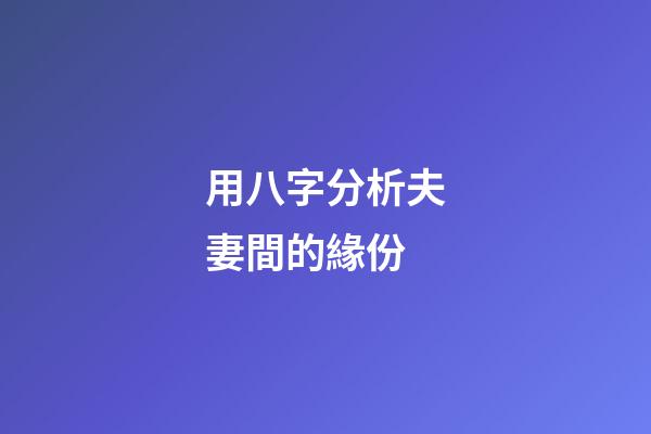 用八字分析夫妻間的緣份