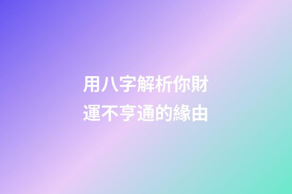 用八字解析你財運不亨通的緣由
