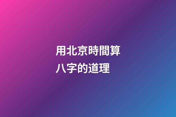 用北京時間算八字的道理