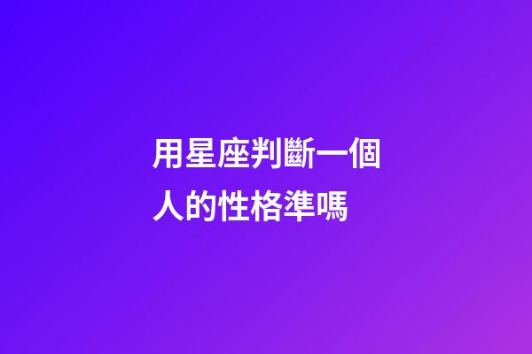 用星座判斷一個人的性格準嗎-第1張-星座運勢-玄機派