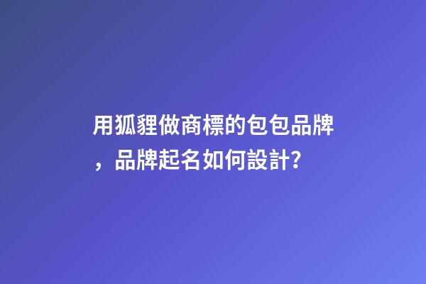 用狐貍做商標的包包品牌，品牌起名如何設計？