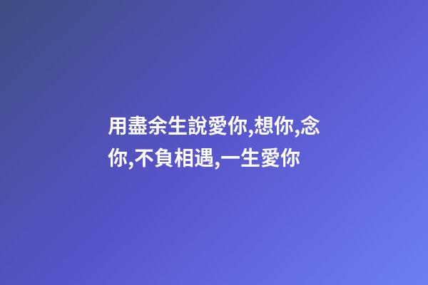 用盡余生說愛你,想你,念你,不負相遇,一生愛你-第1張-觀點-玄機派