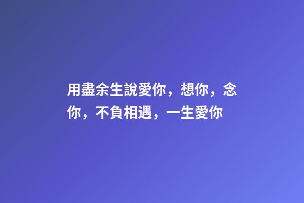 用盡余生說愛你，想你，念你，不負相遇，一生愛你-第1張-觀點-玄機派