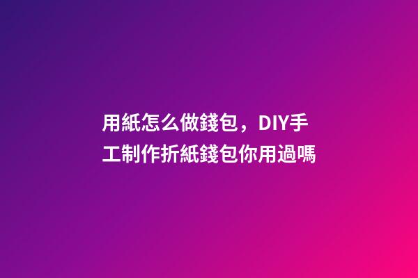 用紙怎么做錢包，DIY手工制作折紙錢包你用過嗎-第1張-觀點-玄機派