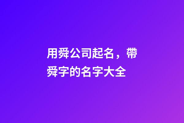 用舜公司起名，帶舜字的名字大全-第1張-公司起名-玄機派