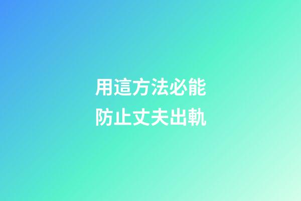 用這方法必能防止丈夫出軌